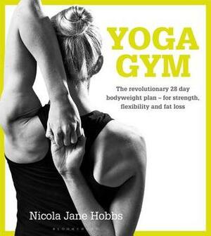 Yoga Gym: The Revolutionary 28 Day Bodyweight Plan - for Strength, Flexibility and Fat Loss by Nicola Jane Hobbs