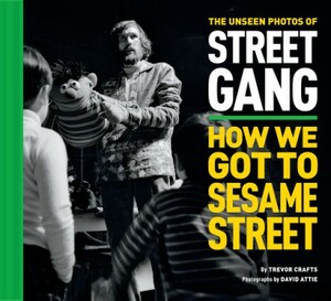 The Unseen Photos of Street Gang: How We Got to Sesame Street by Trevor Crafts