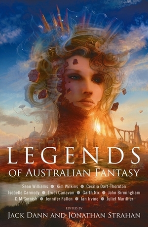 Legends of Australian Fantasy by Sean Williams, Garth Nix, Jonathan Strahan, Cecilia Dart-Thornton, Juliet Marillier, D.M. Cornish, Trudi Canavan, Kim Wilkins, Jack Dann, John Birmingham, Ian Irvine, Isobelle Carmody, Jennifer Fallon