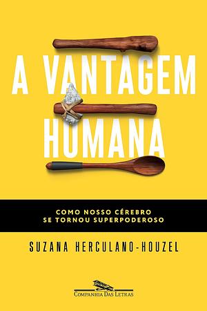 A Vantagem Humana: como nosso cérebro se tornou superpoderoso by Suzana Herculano-Houzel