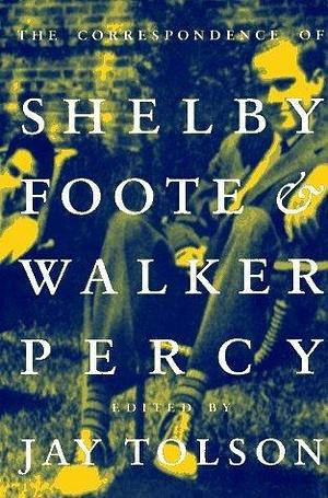 The Correspondence of Shelby Foote & Walker Percy by Jay Tolson, Shelby Foote, Shelby Foote, Walker Percy