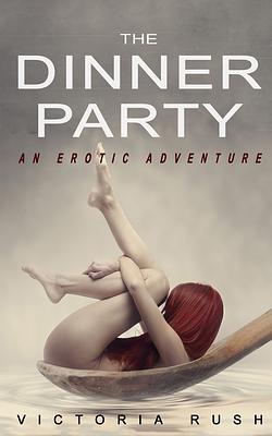 The Dinner Party: An Erotic Adventure by Victoria Rush