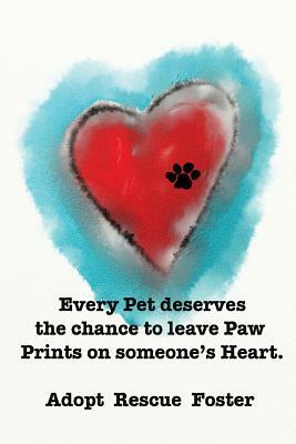 Every Pet deserves the chance to leave Paw Prints on someone's Heart.: Adopt Rescue Foster by Andy Mathis