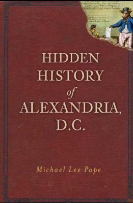 Hidden History of Alexandria, D.C. by Michael Lee Pope