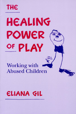 The Healing Power of Play: Working with Abused Children by Eliana Gil