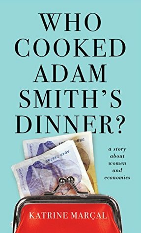 Who Cooked Adam Smith's Dinner? A Story About Women and Economics by Katrine Kielos, Katrine Marçal