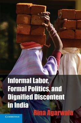 Informal Labor, Formal Politics, and Dignified Discontent in India (South Asian Edition) by Rina Agarwala