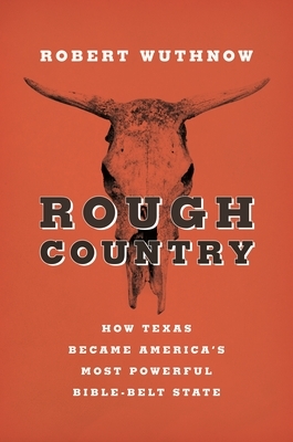 Rough Country: How Texas Became America S Most Powerful Bible-Belt State by Robert Wuthnow