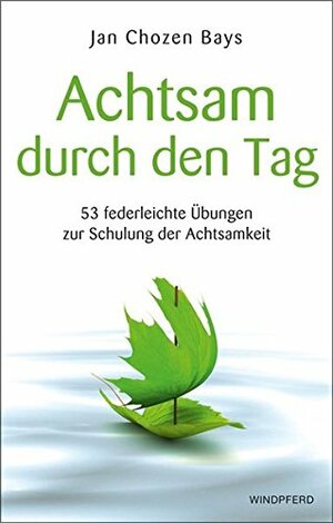 Achtsam durch den Tag - 53 federleichte Übungen zur Schulung der Achtsamkei by Jan Chozen Bays