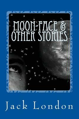 Moon-Face & Other Stories by Jack London