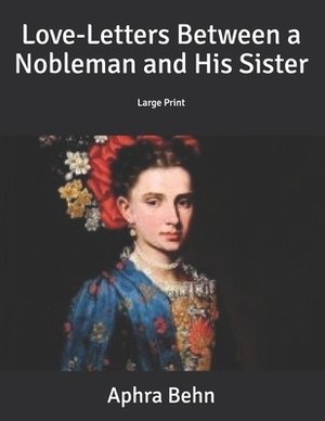Love-Letters Between a Nobleman and His Sister: Large Print by Aphra Behn