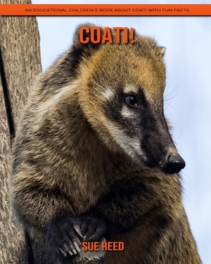 Coati! An Educational Children's Book about Coati with Fun Facts by Sue Reed