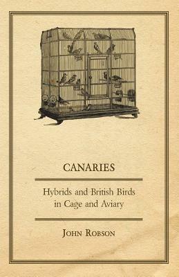 Canaries, Hybrids and British Birds in Cage and Aviary by John Robson