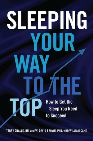 Sleeping Your Way to the Top: How to Get the Sleep You Need to Succeed by W. David Brown, Terry Cralle