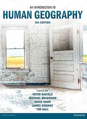 An Introduction to Human Geography by Michael Bradshaw, James Sidaway, Peter Daniels, Tim Hall, Denis Shaw
