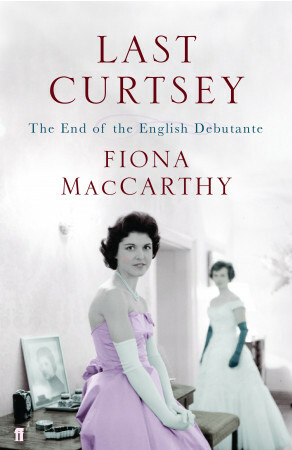 Last Curtsey: The End of the Debutantes by Fiona MacCarthy