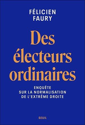 Des électeurs ordinaires: Enquête sur la normalisation de l'extrême droite by Félicien Faury