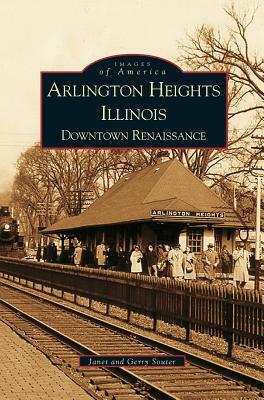 Arlington Heights, Illinois: Downtown Renaissance by Janet Souter, Gerry Souter