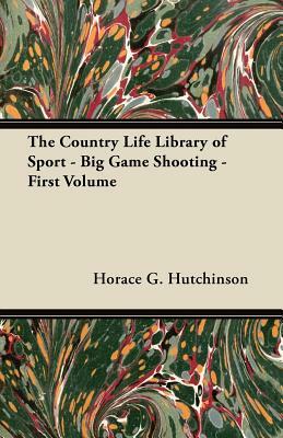 The "country Life" Library of Sport - Big Game Shooting - First Volume by Horace G. Hutchinson