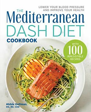 The Mediterranean DASH Diet Cookbook: Lower Your Blood Pressure and Improve Your Health by Abbie Gellman