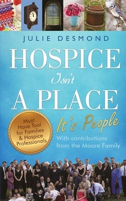 Hospice Isn't a Place: It's People by Robert H. Moore, Moore Family, Emily Moore