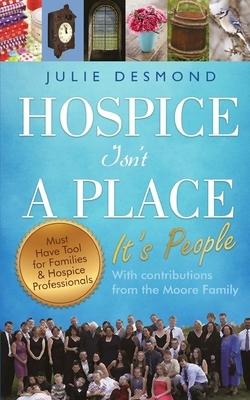 Hospice Isn't a Place: It's People by Robert H. Moore, Emily Moore, Moore Family