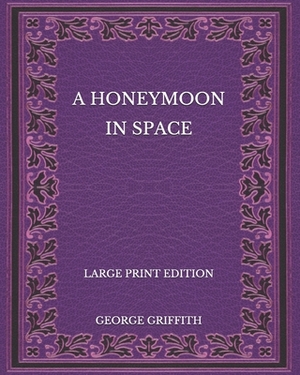 A Honeymoon in Space - Large Print Edition by George Griffith