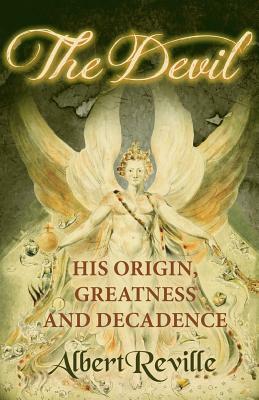 The Devil - His Origin, Greatness and Decadence by Albert Reville