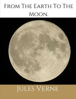 From The Earth To The Moon: (Illustrated 1874 Edition): 100th Anniversary Collection. by Jules Verne