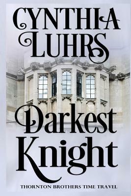 Darkest Knight: Thornton Brothers Time Travel Romance by Cynthia Luhrs