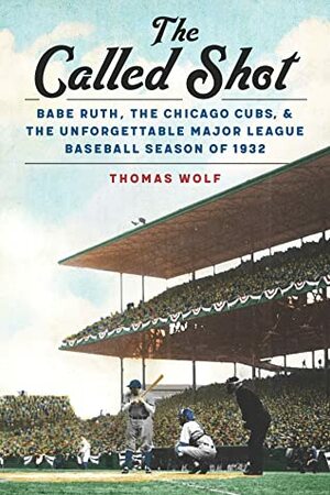 The Called Shot: Babe Ruth, the Chicago Cubs, and the Unforgettable Major League Baseball Season of 1932 by Thomas Wolf