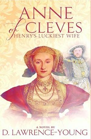 Anne of Cleves: Henry's Luckiest Wife by D. Lawrence-Young
