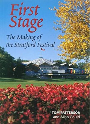 First Stage: The Making of the Stratford Festival by Tom Patterson