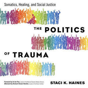 The Politics of Trauma: Somatics, Healing, and Social Justice by Staci Haines