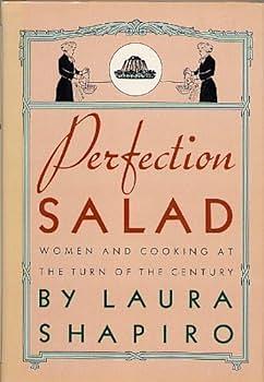 Perfection Salad: Women and Cooking at the Turn of the Century by Laura Shapiro