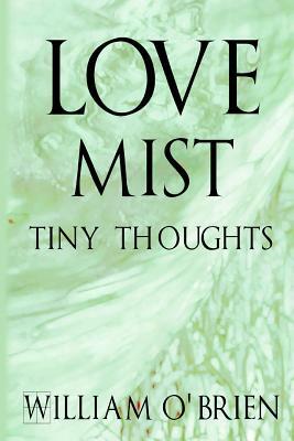 Love Mist - Tiny Thoughts: A collection of tiny thoughts to contemplate - spiritual philosophy by William O'Brien