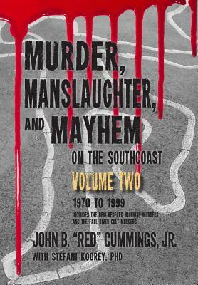 Murder, Manslaughter, and Mayhem on the SouthCoast, Volume Two: 1970-1999 by Stefani Koorey Phd, John B. Cummings Jr