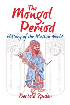 The Mongol Period: History of the Muslim World by Bertold Spuler