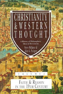 Christianity & Western Thought, Volume 2: Faith & Reason in the 19th Century by Steve Wilkens, Alan G. Padgett