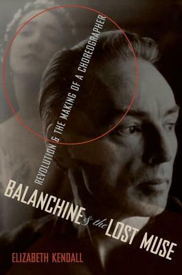 Balanchine & the Lost Muse: Revolution & the Making of a Choreographer by Elizabeth Kendall