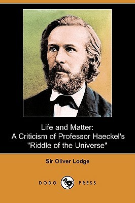 Life and Matter: A Criticism of Professor Haeckel's Riddle of the Universe (Dodo Press) by Oliver Lodge