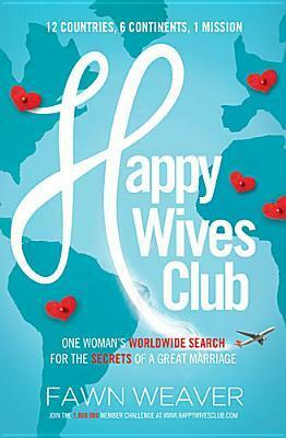 Happy Wives Club: One Woman's Worldwide Search for the Secrets of a Great Marriage by Fawn Weaver