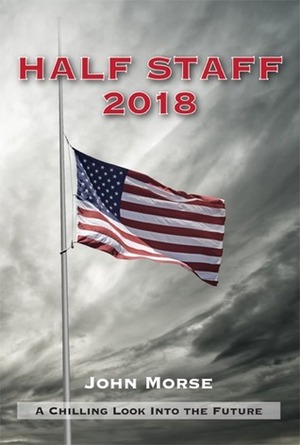 Half Staff 2018: A Chilling Look Into The Future by John Morse