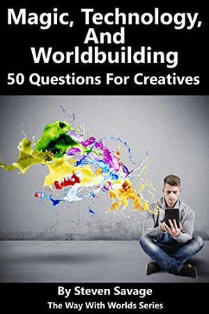 Magic, Technology, And Worldbuilding: 50 Questions For Creatives by Steven Savage, Jessica McCormick