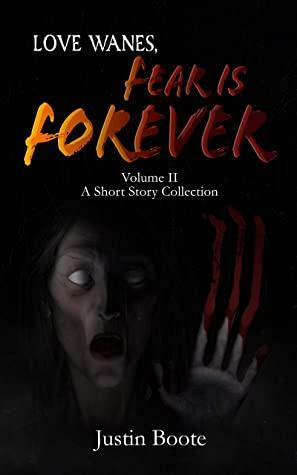 Love Wanes, Fear is Forever Vol. 2: A short horror story collection by Justin Boote