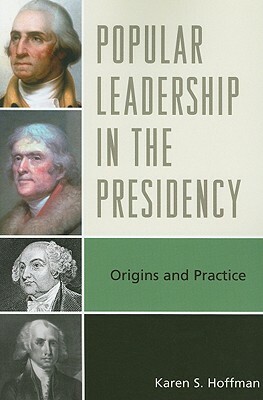 Popular Leadership in the Presidency: Origins and Practice by Karen S. Hoffman