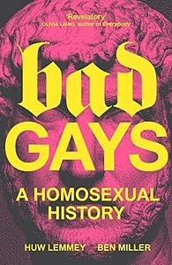 Bad Gays: A Homosexual History by Ben Miller, Huw Lemmey