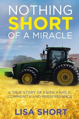 Nothing Short of a Miracle: A true story of faith, family, community and perseverance by Lisa Short