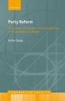 Party Reform: The Causes, Challenges, and Consequences of Organizational Change by Anika Gauja