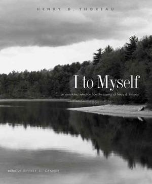 I to Myself: An Annotated Selection from the Journal of Henry D. Thoreau by Henry David Thoreau, Jeffrey S. Cramer